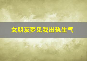 女朋友梦见我出轨生气