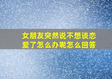 女朋友突然说不想谈恋爱了怎么办呢怎么回答