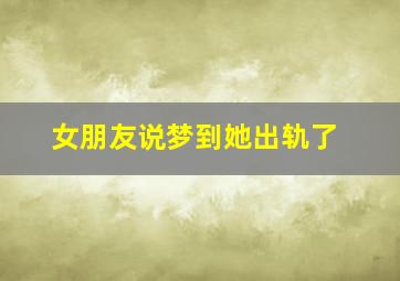 女朋友说梦到她出轨了