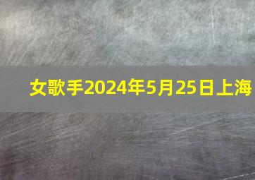 女歌手2024年5月25日上海