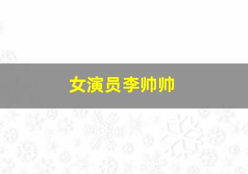 女演员李帅帅