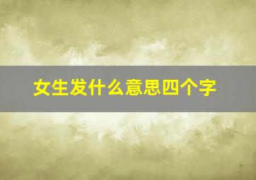 女生发什么意思四个字