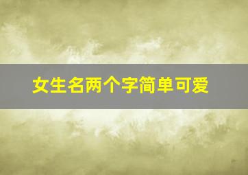 女生名两个字简单可爱