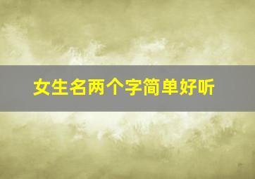 女生名两个字简单好听