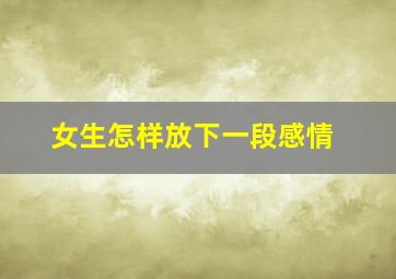 女生怎样放下一段感情