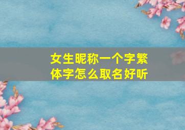 女生昵称一个字繁体字怎么取名好听