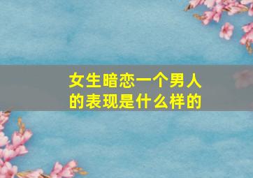 女生暗恋一个男人的表现是什么样的