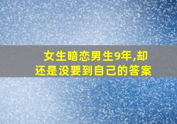 女生暗恋男生9年,却还是没要到自己的答案