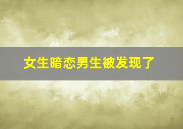 女生暗恋男生被发现了