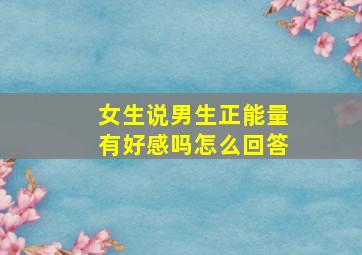 女生说男生正能量有好感吗怎么回答