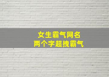 女生霸气网名两个字超拽霸气