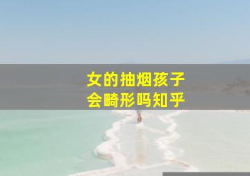 女的抽烟孩子会畸形吗知乎