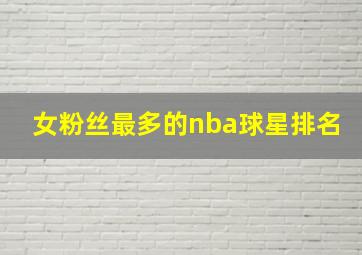 女粉丝最多的nba球星排名