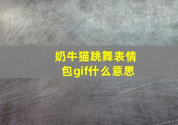 奶牛猫跳舞表情包gif什么意思