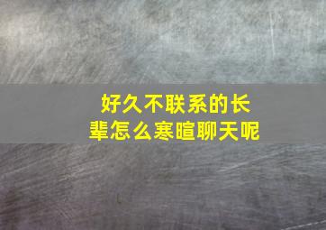 好久不联系的长辈怎么寒暄聊天呢