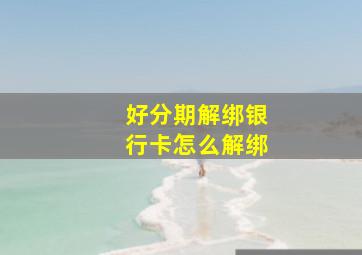 好分期解绑银行卡怎么解绑