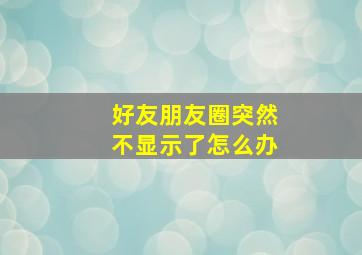 好友朋友圈突然不显示了怎么办