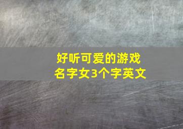 好听可爱的游戏名字女3个字英文