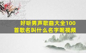 好听男声歌曲大全100首歌名叫什么名字呢视频