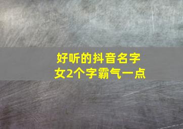 好听的抖音名字女2个字霸气一点