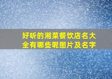 好听的湘菜餐饮店名大全有哪些呢图片及名字