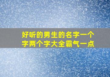 好听的男生的名字一个字两个字大全霸气一点