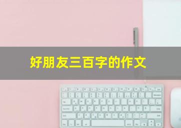 好朋友三百字的作文