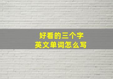 好看的三个字英文单词怎么写