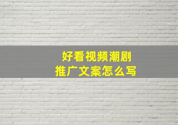 好看视频潮剧推广文案怎么写