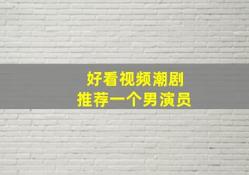 好看视频潮剧推荐一个男演员