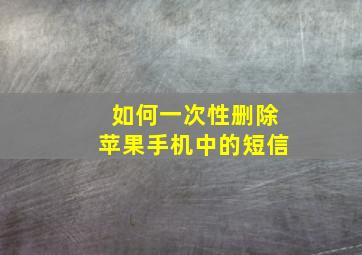 如何一次性删除苹果手机中的短信