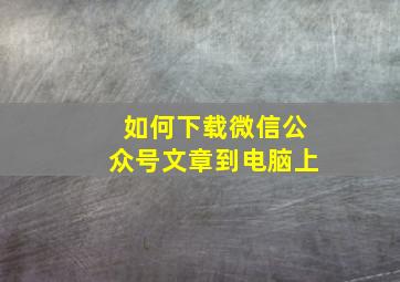 如何下载微信公众号文章到电脑上