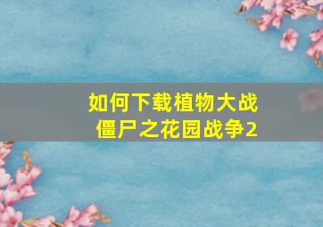 如何下载植物大战僵尸之花园战争2