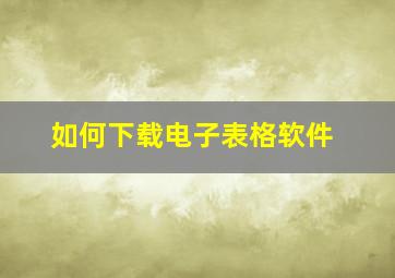 如何下载电子表格软件