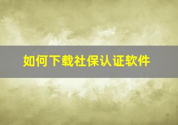 如何下载社保认证软件