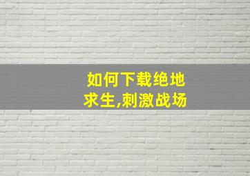 如何下载绝地求生,刺激战场