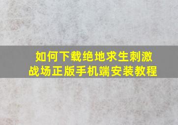 如何下载绝地求生刺激战场正版手机端安装教程