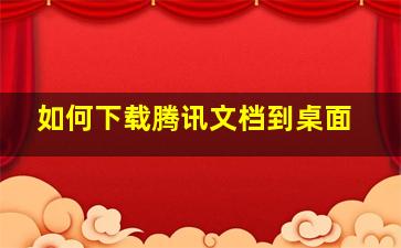 如何下载腾讯文档到桌面