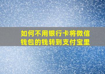 如何不用银行卡将微信钱包的钱转到支付宝里