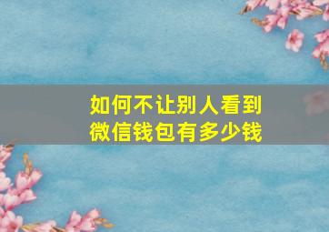 如何不让别人看到微信钱包有多少钱