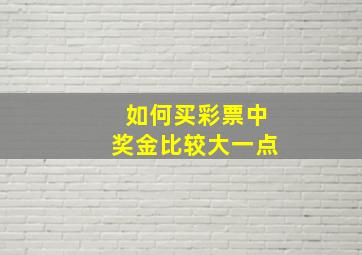 如何买彩票中奖金比较大一点