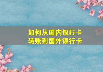 如何从国内银行卡转账到国外银行卡