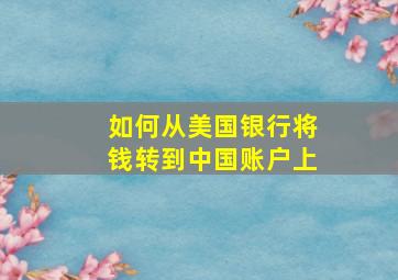 如何从美国银行将钱转到中国账户上