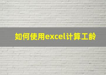 如何使用excel计算工龄