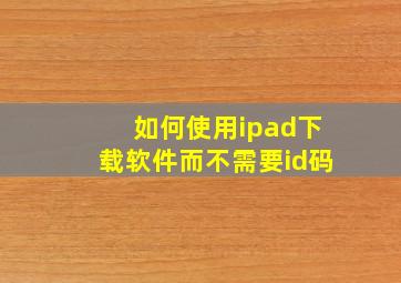 如何使用ipad下载软件而不需要id码