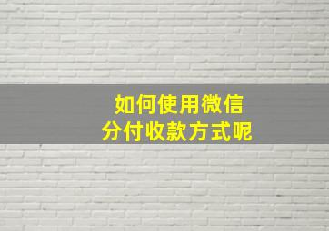 如何使用微信分付收款方式呢