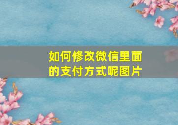 如何修改微信里面的支付方式呢图片