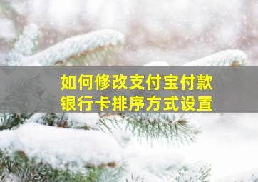 如何修改支付宝付款银行卡排序方式设置