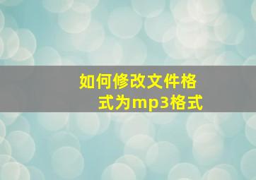 如何修改文件格式为mp3格式