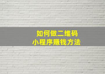 如何做二维码小程序赚钱方法